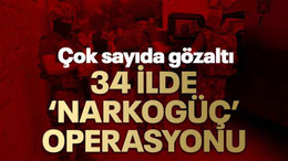 34 ilde ‘Narkogüç’ operasyonu: Çok sayıda gözaltı